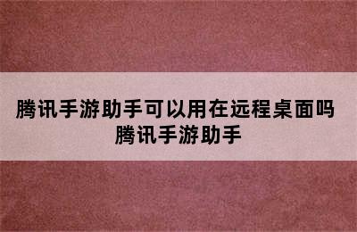 腾讯手游助手可以用在远程桌面吗 腾讯手游助手